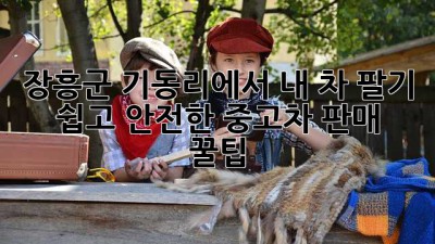 장흥군 기동리에서 내 차 팔기 🚗💨: 쉽고 안전한 중고차 판매 꿀팁!