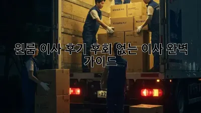 원룸 이사 후기: 후회 없는 이사, 완벽 가이드