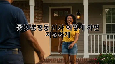통영 봉평동 이사, 어떻게 하면 저렴하게? 🤔