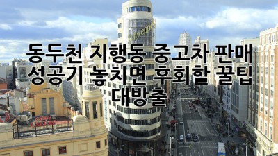 🚗💨 동두천 지행동 중고차 판매 성공기! 놓치면 후회할 꿀팁 대방출 🍯